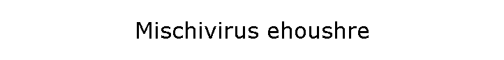 Mischivirus ehoushre